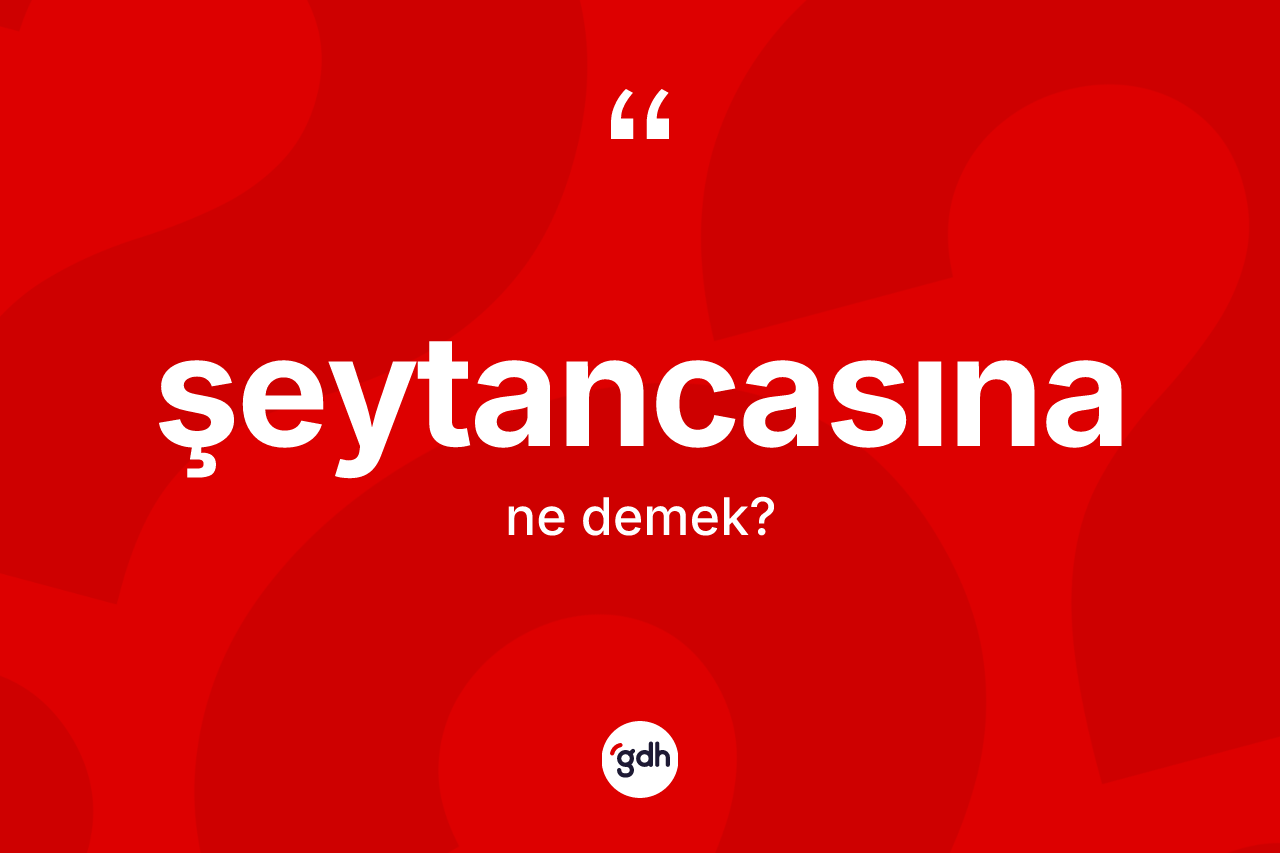 Şeytancasına ne demek? Şeytancasınanın sözlükteki anlamı nedir?