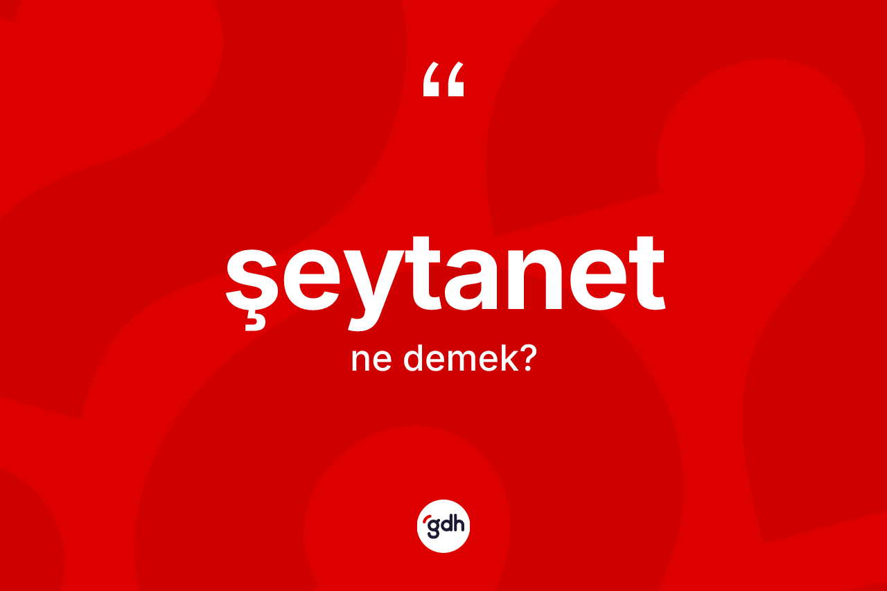 Şeytanet kelimesinin anlamı nedir? Şeytanetin halk arasındaki kullanımı nasıldır?
