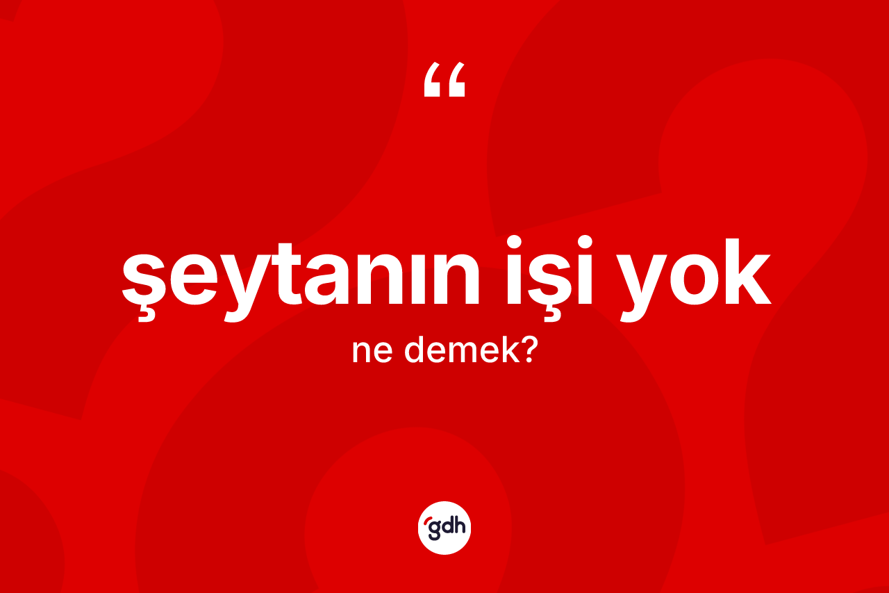 Şeytanın işi yok ifadesinin sözlükteki anlamı nedir?