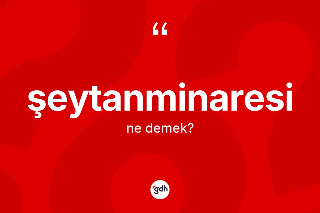 Şeytanminaresi kelimesi ne demek?