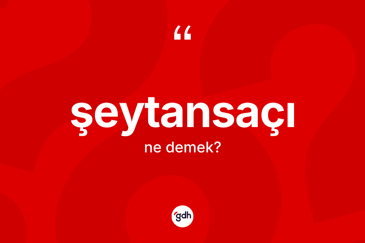 Şeytansaçı kelimesinin anlamı nedir? Şeytansaçının TDK'ya göre anlamı nedir?