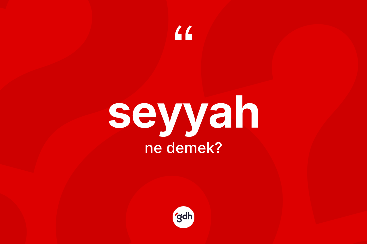 Seyyah kelimesi ne anlama gelir? Seyyah kelimesinin özellikleri nelerdir?