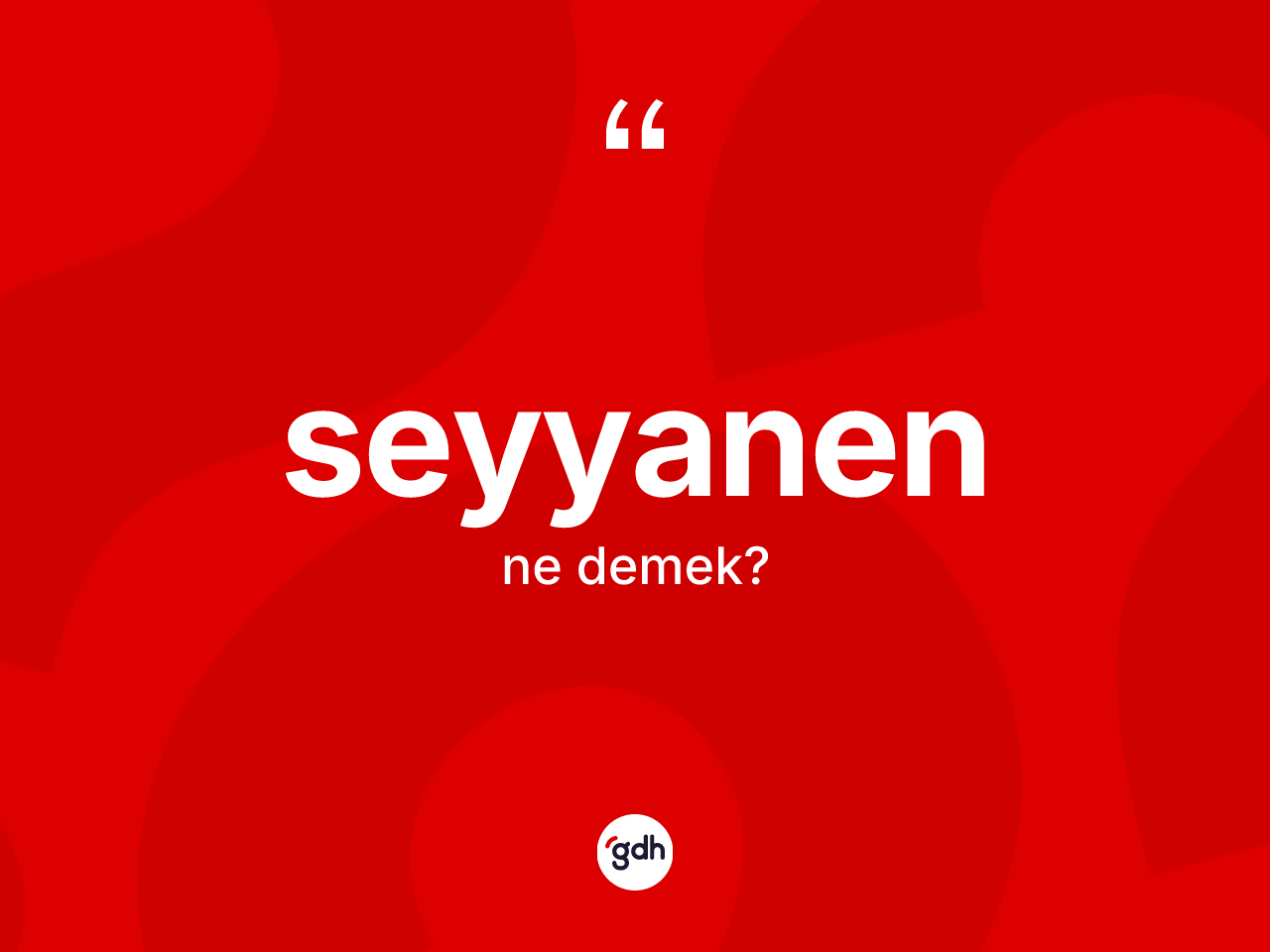 Seyyanen nedir? Seyyanenin TDK'ya göre anlamı nedir?