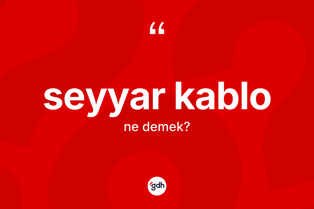 Seyyar kablo kelimesinin tanımı nedir? Seyyar kablonun kısaca tanımı nedir?