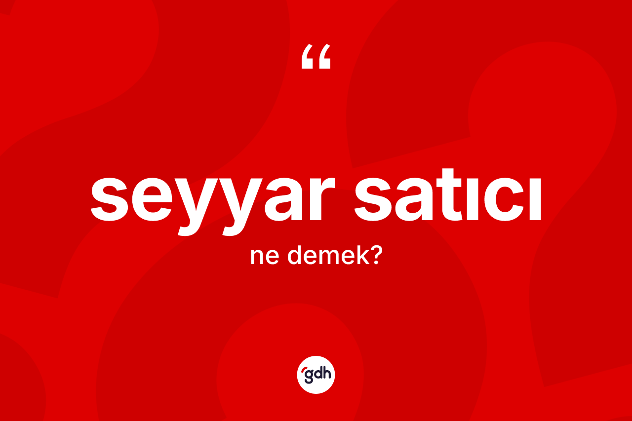 Seyyar satıcı kelimesinin sözlükteki tanımı nedir? Seyyar satıcı kelimesinin TDK anlamı nedir?