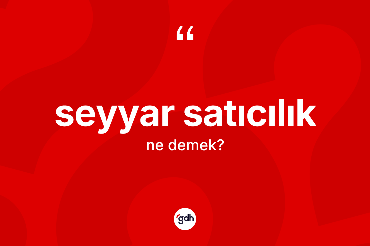 Seyyar satıcılık ne anlama gelir? Seyyar satıcılık kelimesinin özellikleri nelerdir?