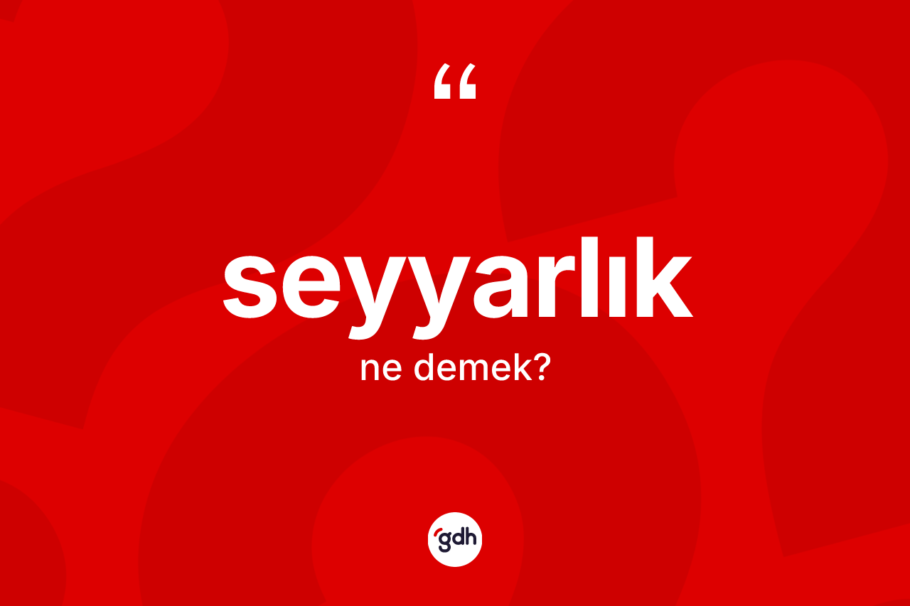 Seyyarlık kelimesinin sözlükteki tanımı nedir? Seyyarlığın TDK'ya göre anlamı nedir?