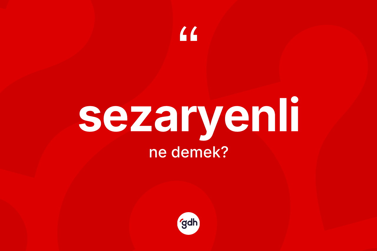 Sezaryenli kelimesinin tanımı nedir? Sezaryenlinin TDK'ya göre anlamı nedir?