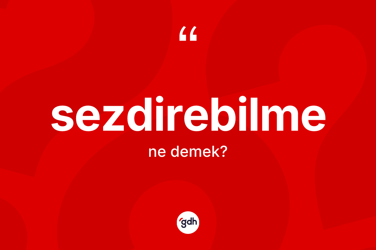 Sezdirebilme kelimesinin sözlükteki tanımı nedir?