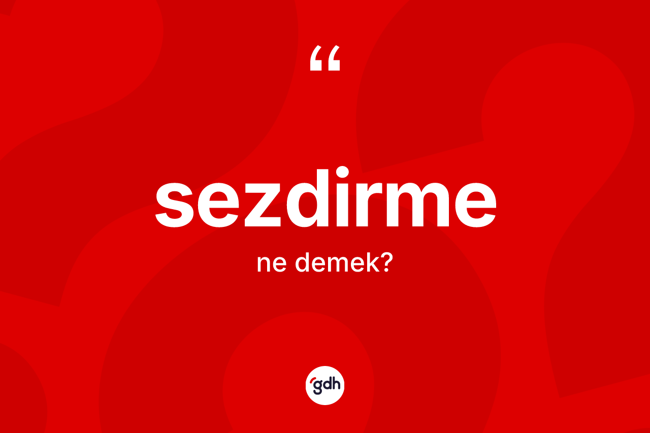 Sezdirme ne demek? Sezdirme kelimesinin TDK'ya göre açıklaması nedir?