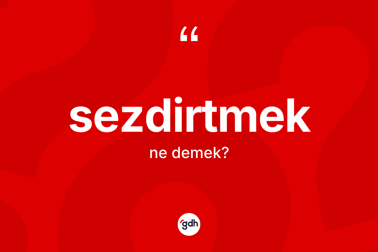 Sezdirtmek nedir? Sezdirtmek kelimesinin TDK anlamı nedir?