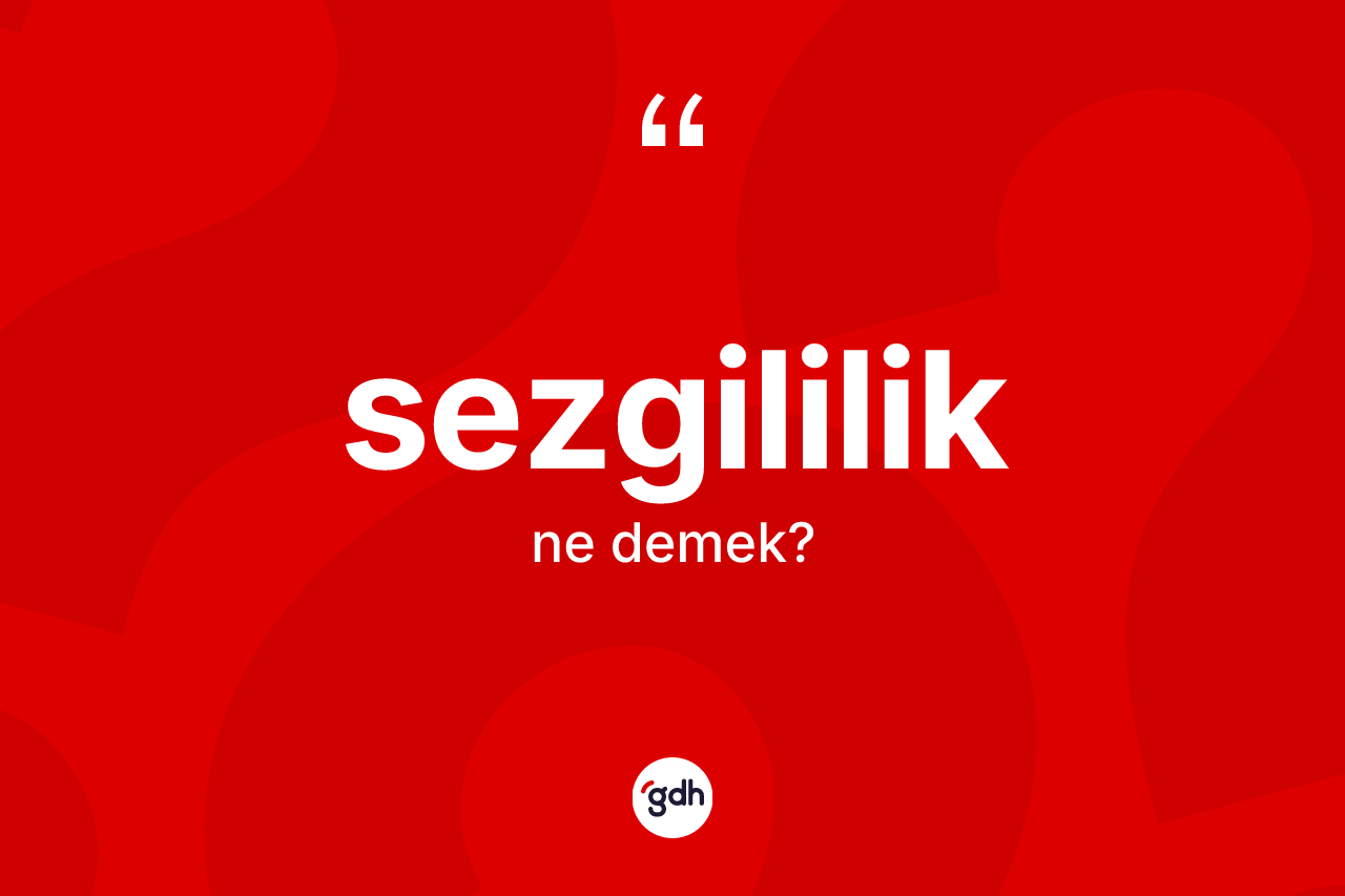 Sezgililik kelimesinin anlamı nedir? Sezgililik kelimesinin kaç farklı anlamı var?