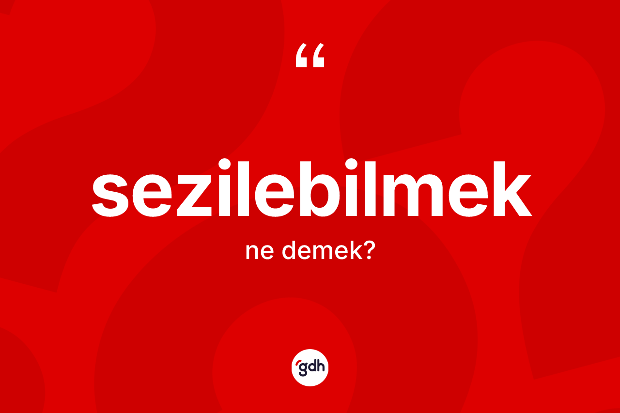 Sezilebilmek ne anlama gelir? Sezilebilmek kelimesinin TDK anlamı nedir?