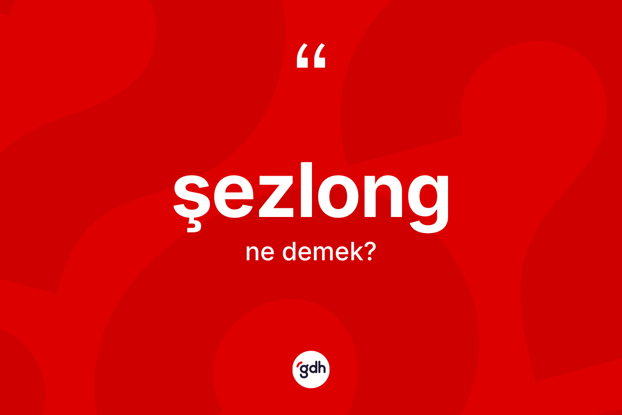 Şezlong kelimesinin tanımı nedir? Şezlong kelimesinin kaç farklı anlamı var?