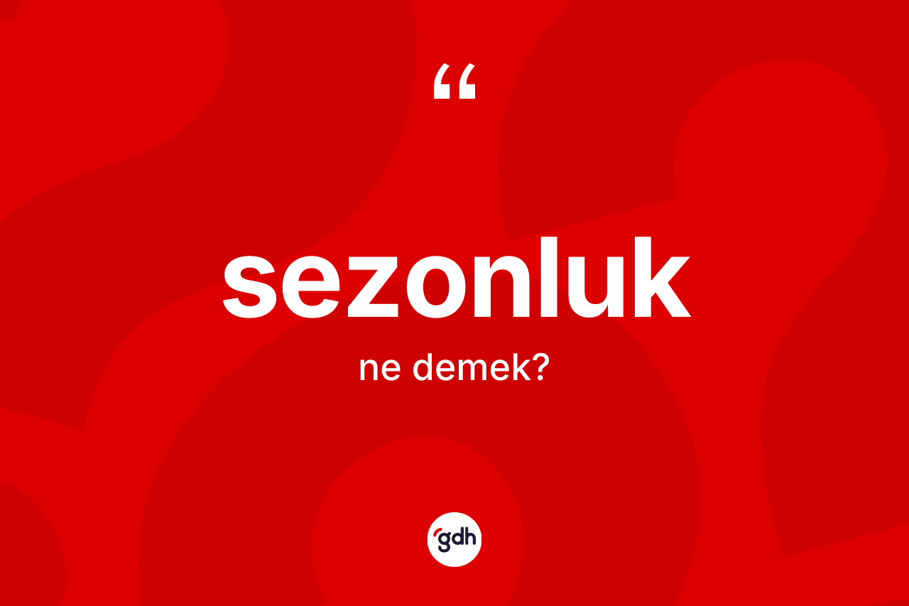 Sezonluk kelimesi ne demek? Sezonluğun halk arasındaki kullanımı nasıldır?