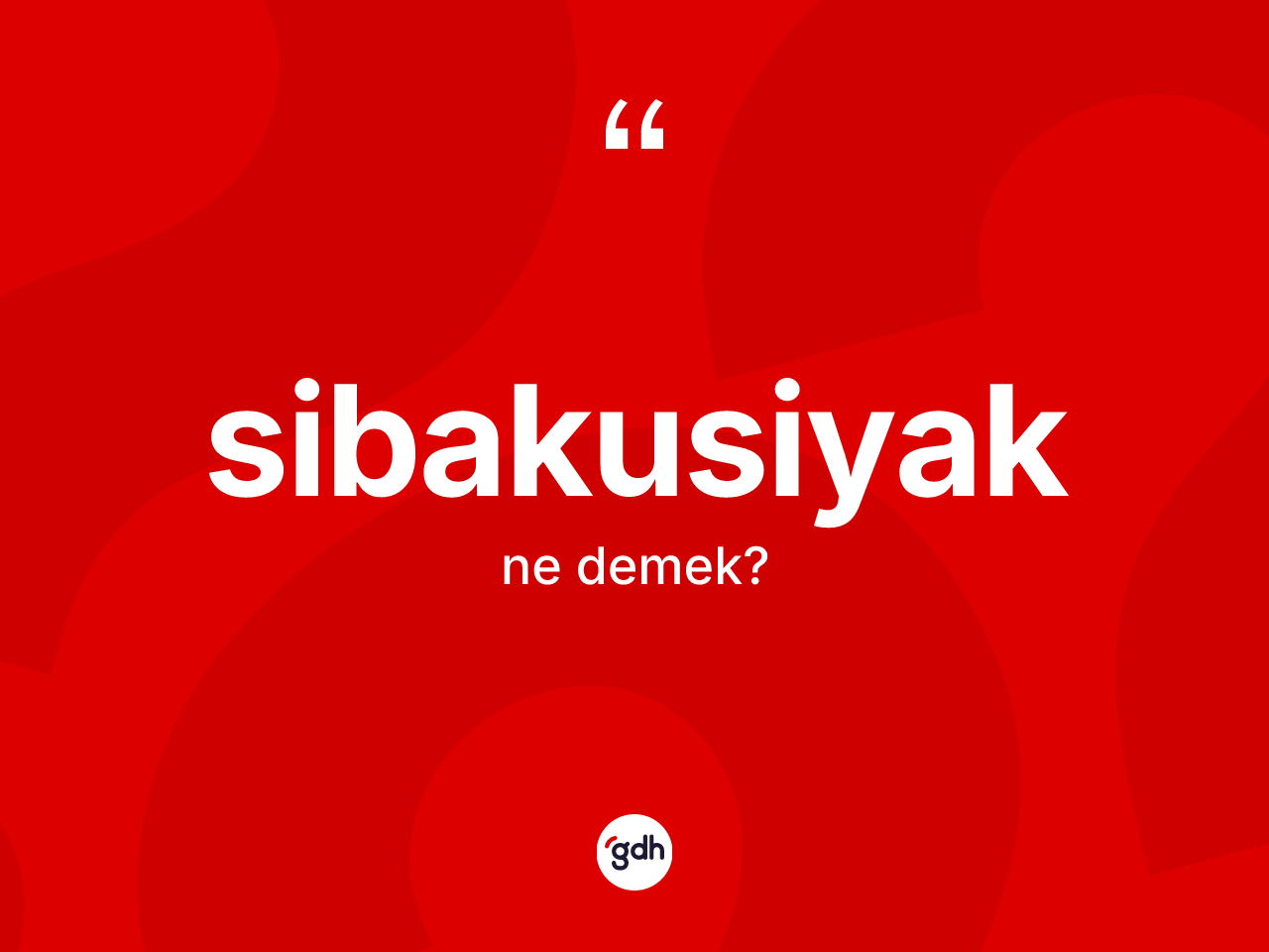 Sibakusiyak ne anlama gelir? Sibakusiyak kelimesinin TDK anlamı nedir?