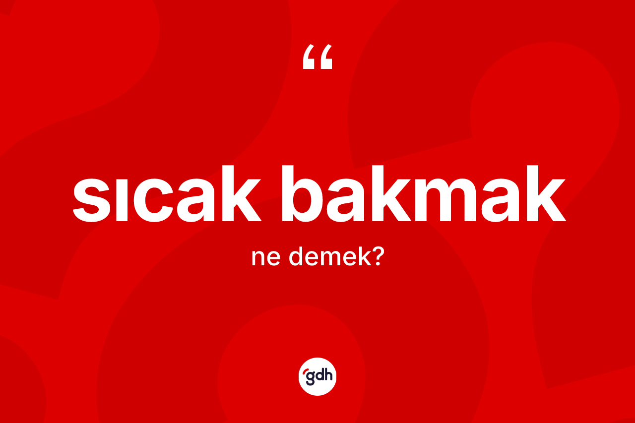 Sıcak bakmak ifadesinin tanımı nedir? Sıcak bakmak ifadesinin kaç farklı anlamı var?