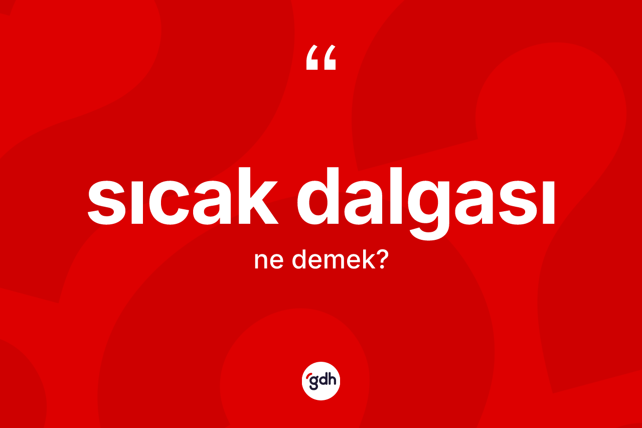 Sıcak dalgası kelimesinin sözlükteki tanımı nedir? Sıcak dalgasının halk arasındaki kullanımı nasıldır?