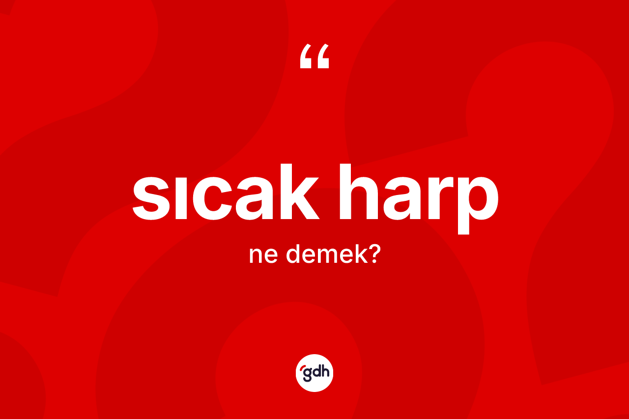 Sıcak harp kelimesinin sözlükteki tanımı nedir? Sıcak harbın halk arasındaki kullanımı nasıldır?