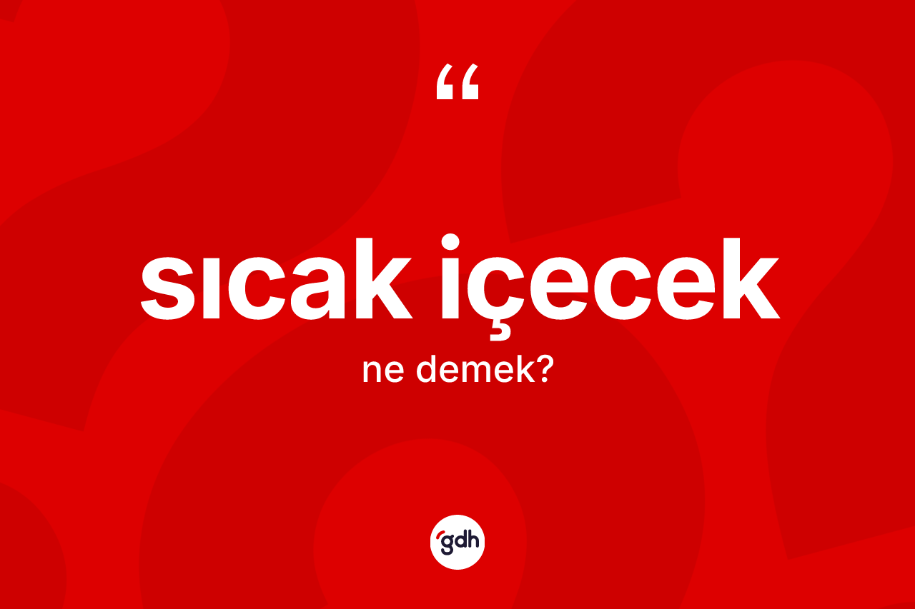 Sıcak içecek kelimesinin sözlükteki tanımı nedir? Sıcak içeceğin kısaca tanımı nedir?