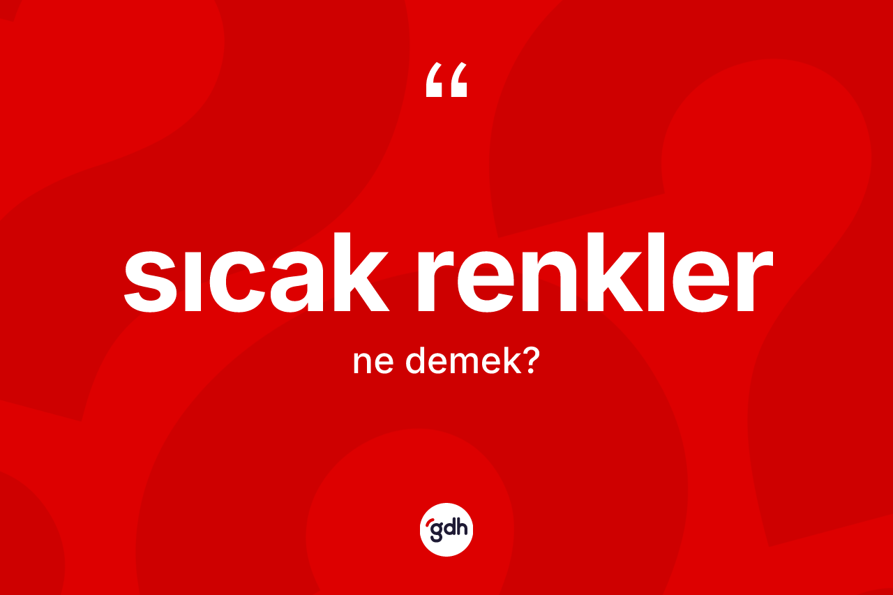 Sıcak renkler ne anlama gelir? Sıcak renklerin kısaca tanımı nedir?