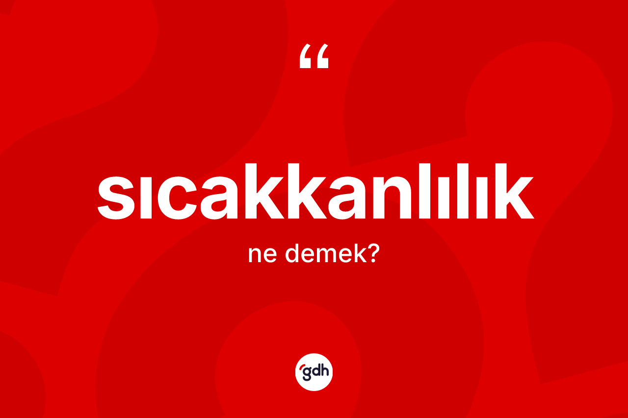 Sıcakkanlılık kelimesi ne anlama gelir? Sıcakkanlılık kelimesinin TDK'ya göre açıklaması nedir?