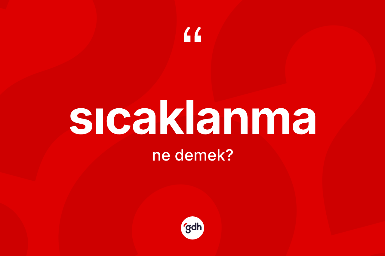 Sıcaklanma kelimesinin tanımı nedir? Sıcaklanma kelimesinin özellikleri nelerdir?