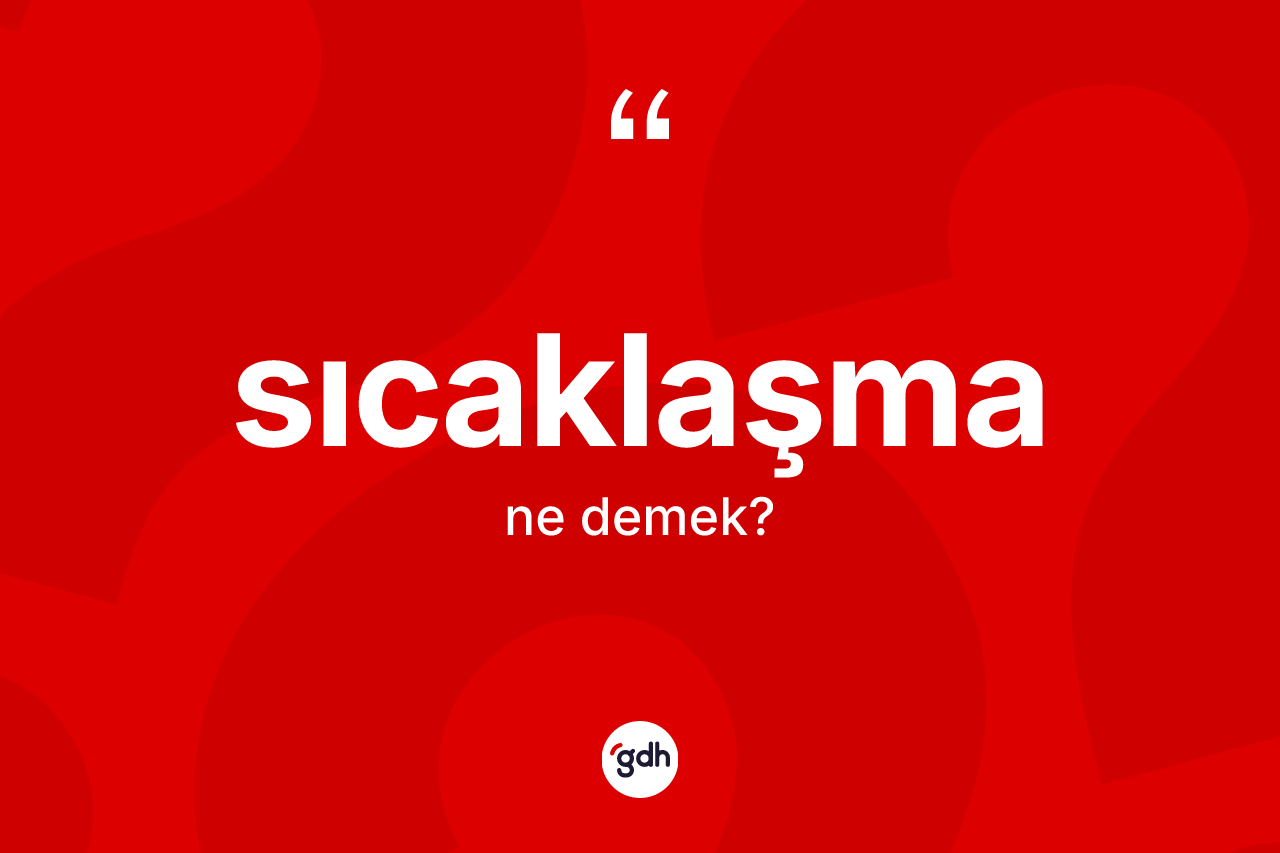 Sıcaklaşma kelimesinin sözlükteki tanımı nedir? Sıcaklaşma kelimesinin kaç farklı anlamı var?