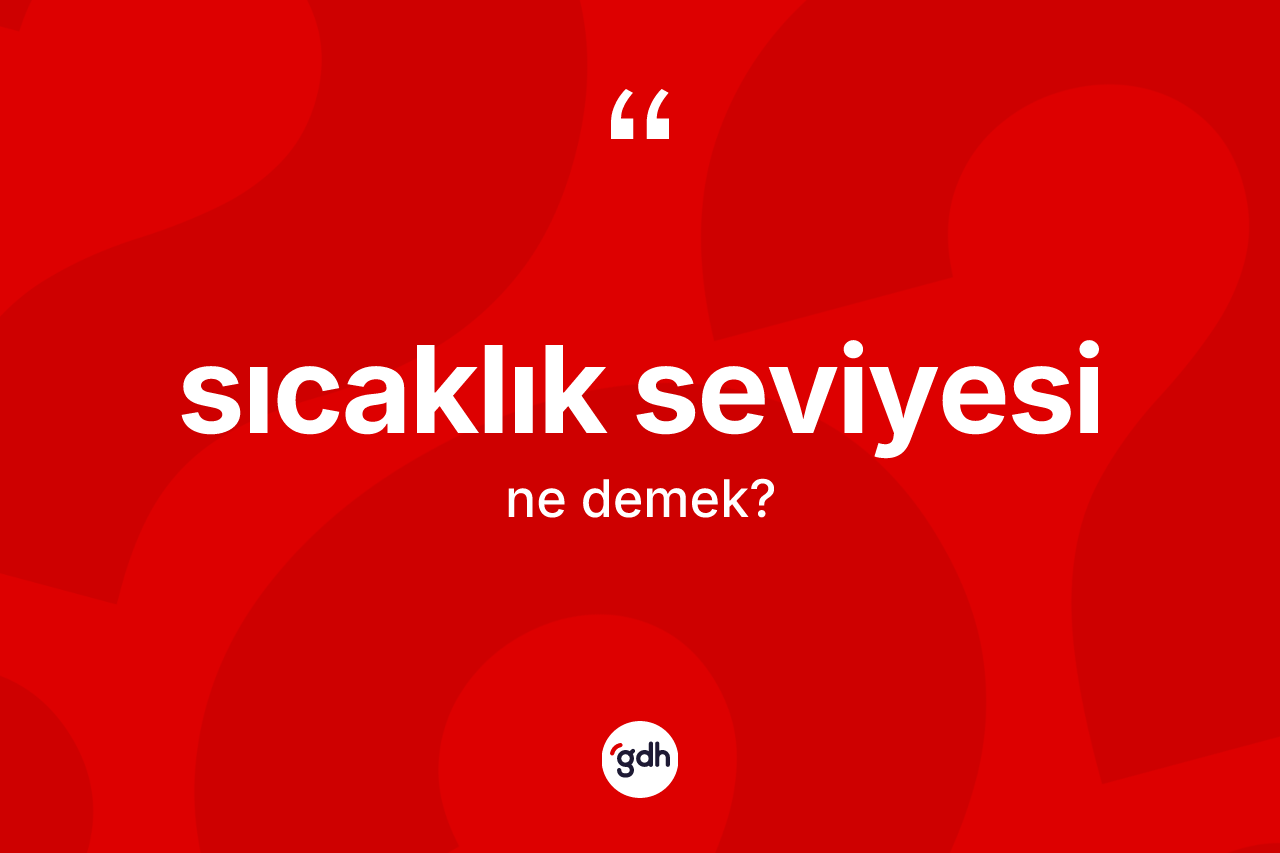 Sıcaklık seviyesi kelimesinin sözlükteki tanımı nedir? Sıcaklık seviyesinin TDK'ya göre anlamı nedir?