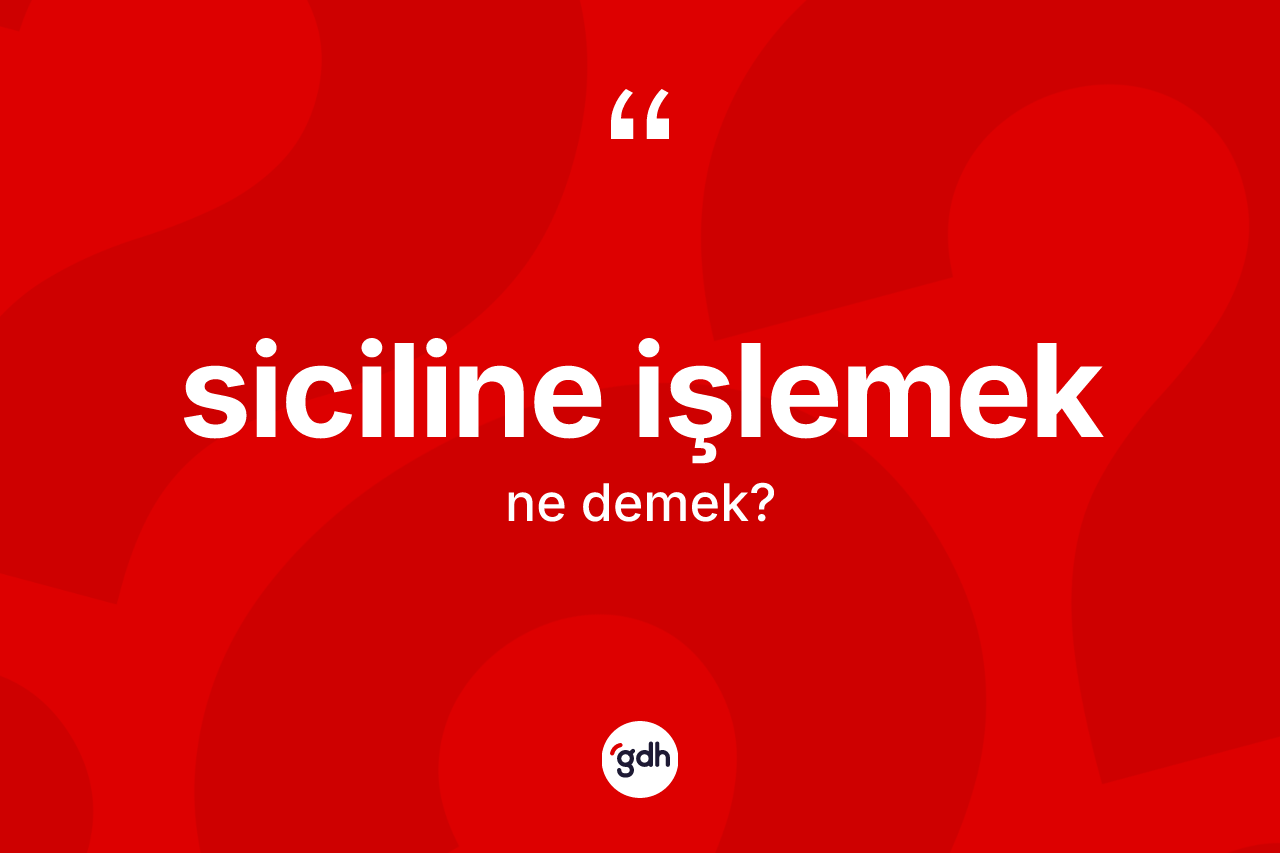 Siciline işlemek ifadesinin sözlükteki anlamı nedir?