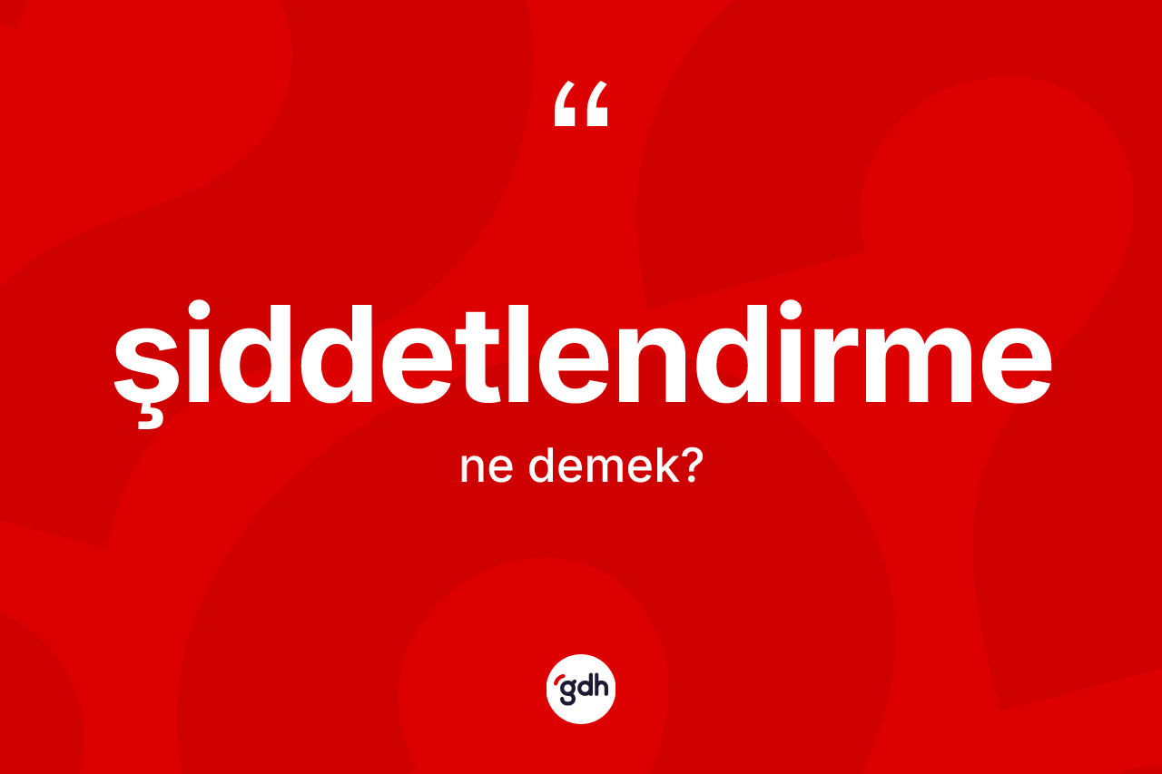 Şiddetlendirme kelimesinin anlamı nedir? Şiddetlendirmenin sözlükteki anlamı nedir?