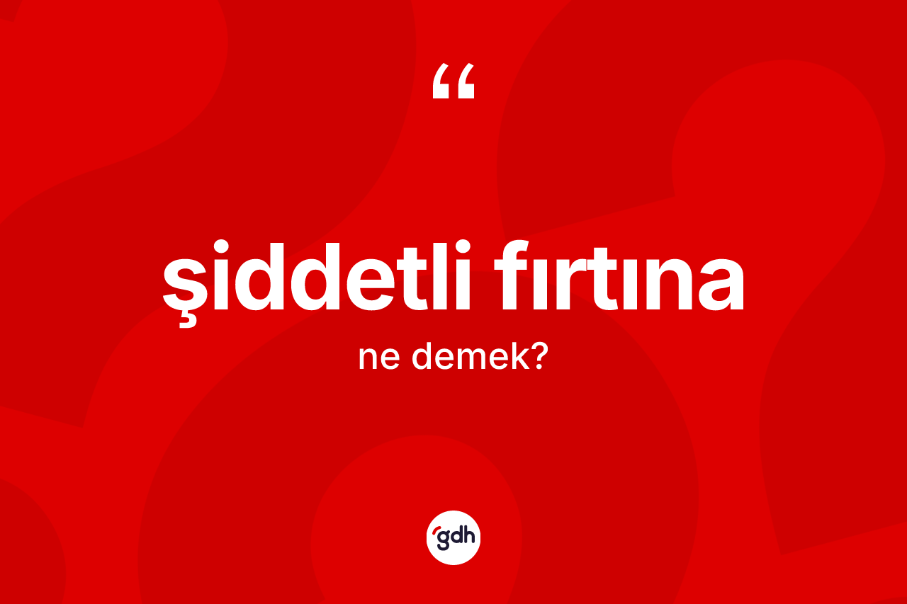 Şiddetli fırtına kelimesinin sözlükteki tanımı nedir?