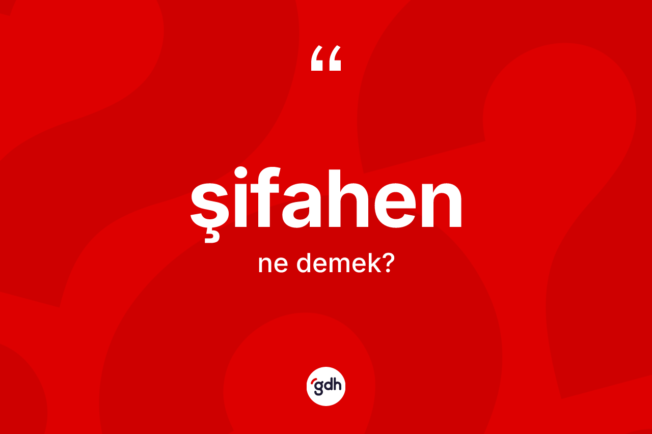 Şifahen kelimesinin anlamı nedir? Şifahenin TDK'ya göre anlamı nedir?