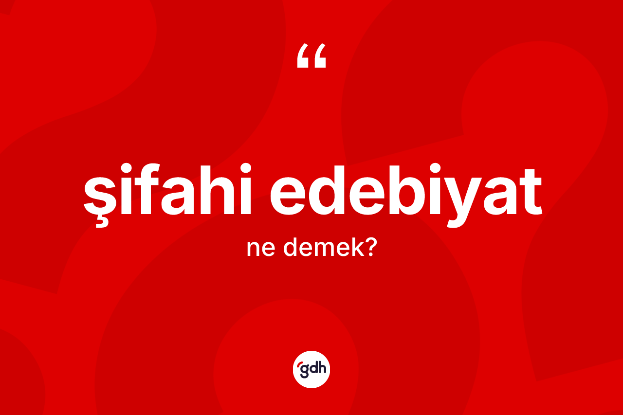 Şifahi edebiyat ne demek?