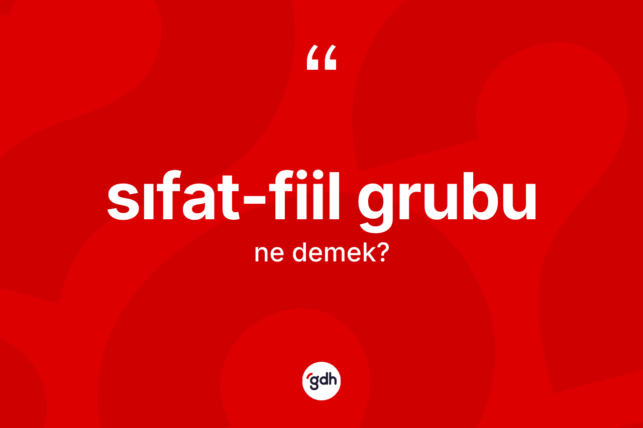 Sıfat-fiil grubu kelimesi nedir? Sıfat-fiil grubunun TDK'ya göre anlamı nedir?