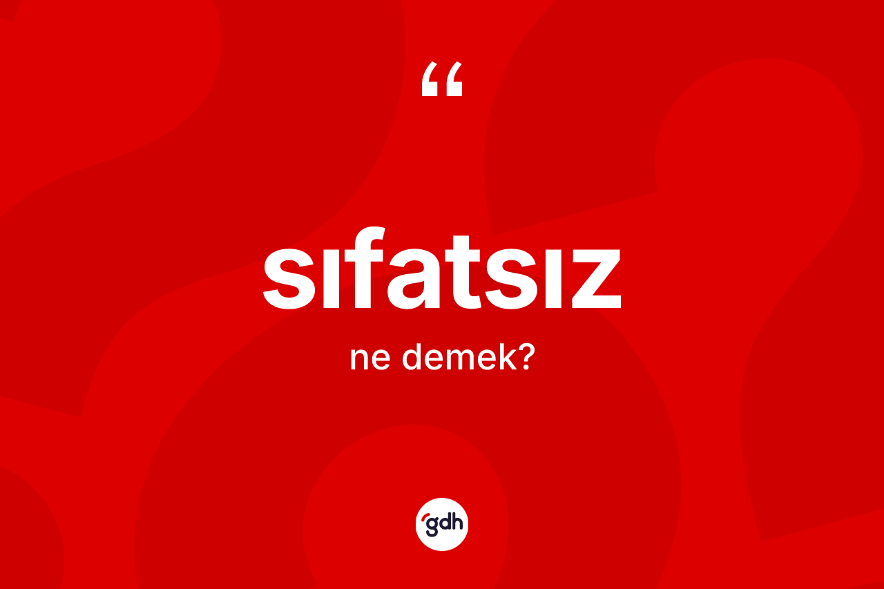 Sıfatsız kelimesi nedir? Sıfatsızın TDK'ya göre anlamı nedir?