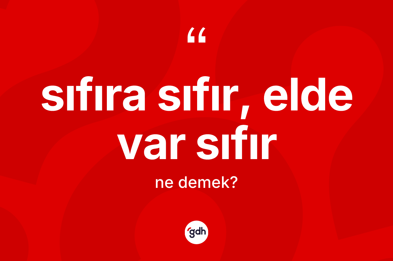 Sıfıra sıfır, elde var sıfır ifadesinin kısaca tanımı nedir?
