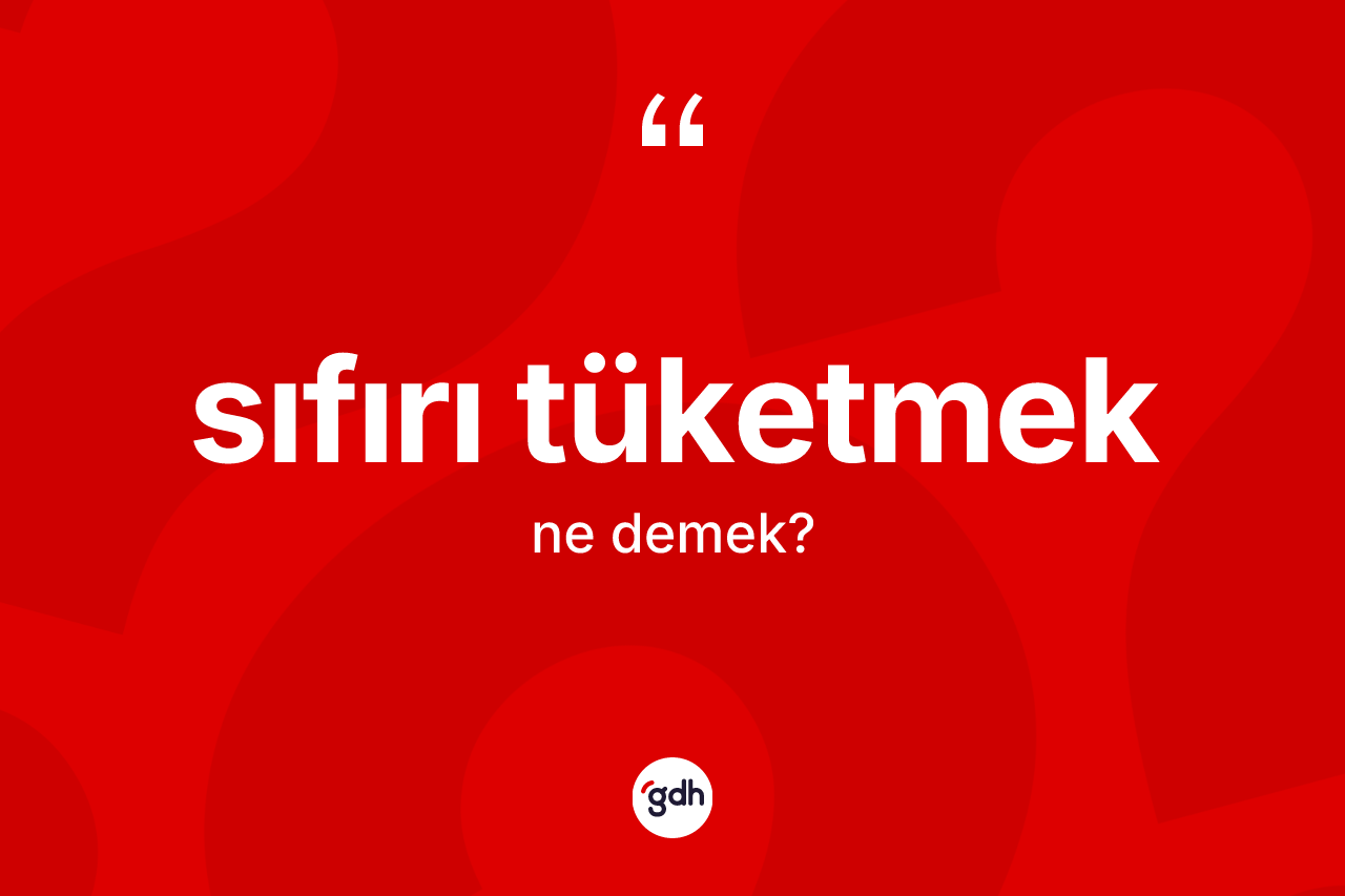 Sıfırı tüketmek ifadesinin tanımı nedir?