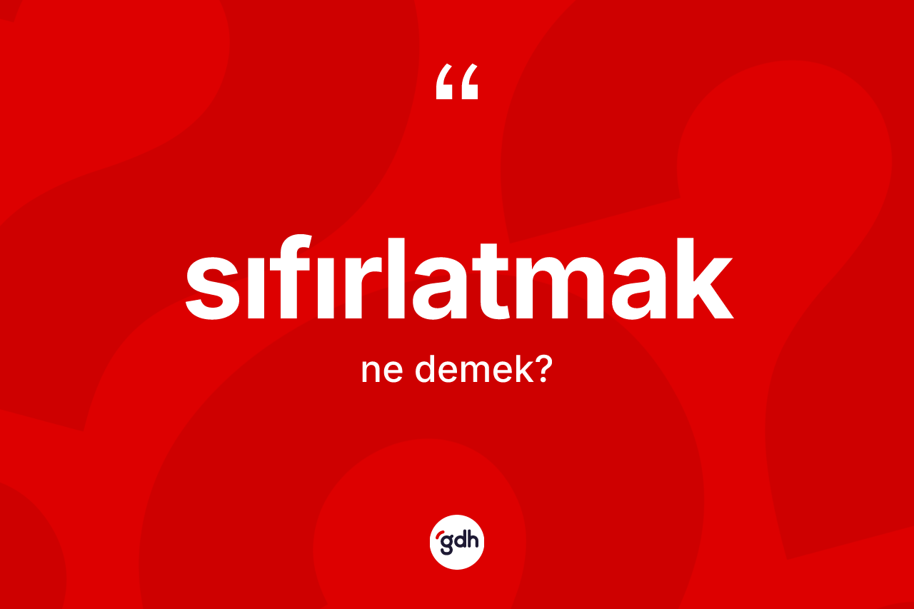 Sıfırlatmak ne anlama gelir? Sıfırlatmak kelimesinin özellikleri nelerdir?