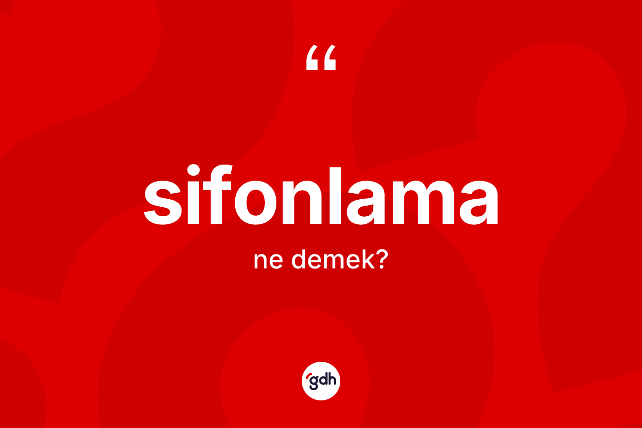 Sifonlama ne demek? Sifonlamanın TDK'ya göre anlamı nedir?
