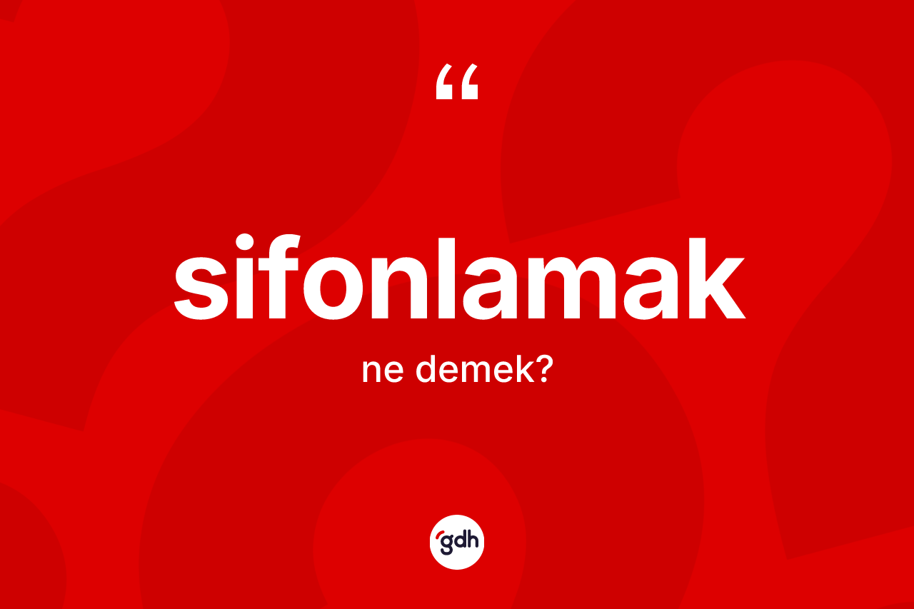 Sifonlamak kelimesi nedir? Sifonlamağın sözlükteki anlamı nedir?