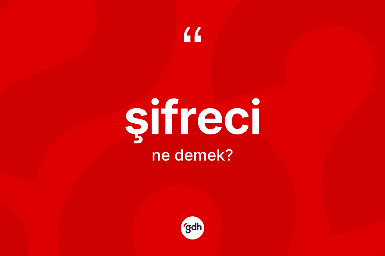 Şifreci kelimesinin sözlükteki tanımı nedir? Şifreci kelimesinin kaç farklı anlamı var?