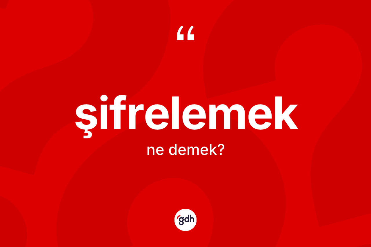 Şifrelemek ne anlama gelir? Şifrelemeğin TDK'ya göre anlamı nedir?