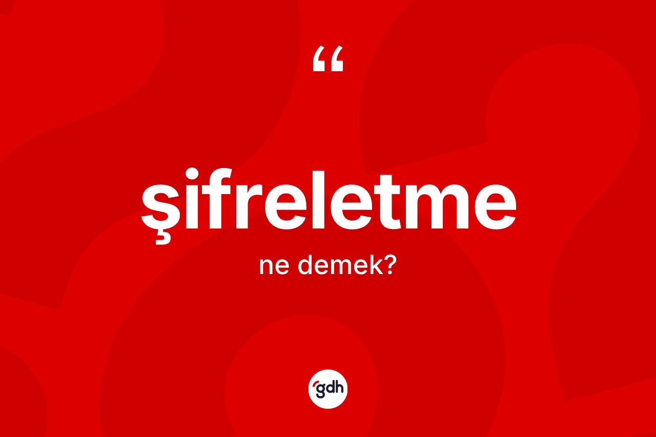 Şifreletme kelimesinin anlamı nedir? Şifreletmenin TDK'ya göre anlamı nedir?
