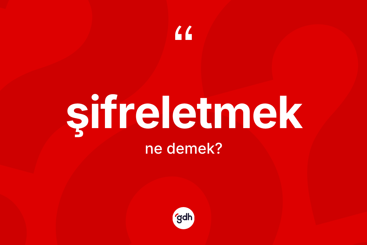 Şifreletmek nedir? Şifreletmeğin sözlükteki anlamı nedir?