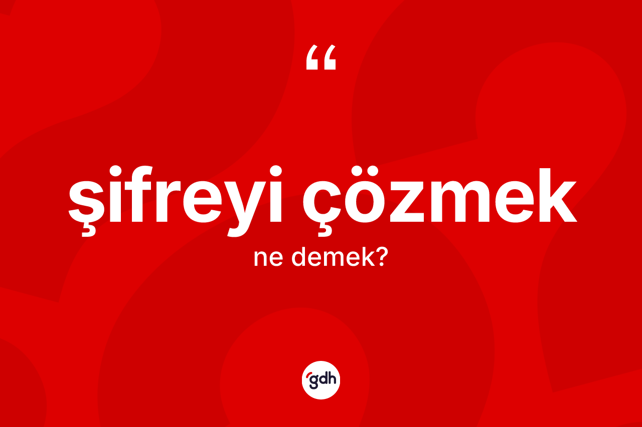 Şifreyi çözmek ifadesinin kısaca anlamı nedir?