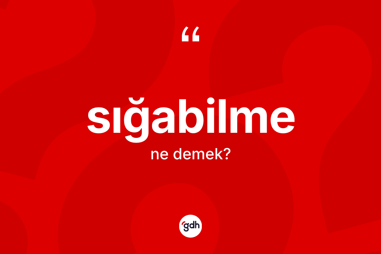Sığabilme kelimesi nedir? Sığabilmenin TDK'ya göre anlamı nedir?