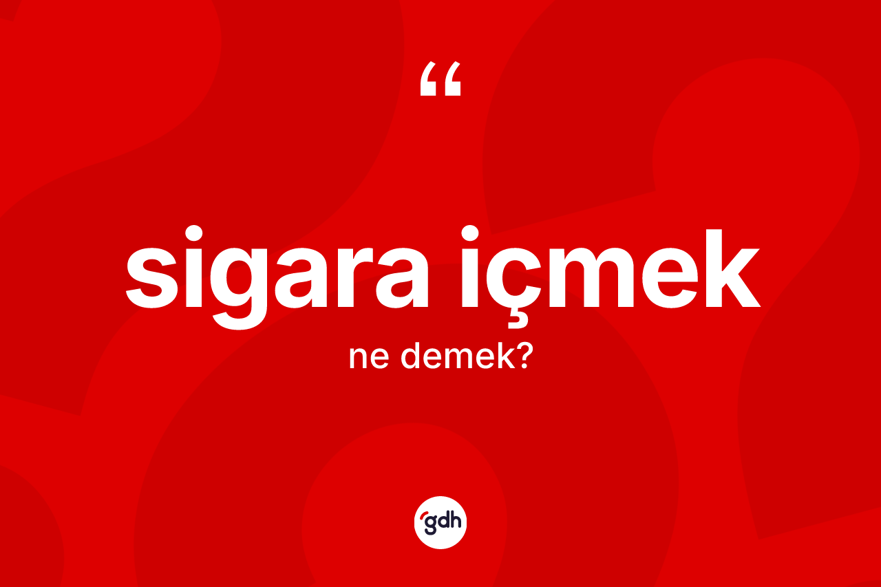 Sigara içmek ifadesinin anlamı nedir? Sigara içmek ifadesi hangi durumlarda kullanılır