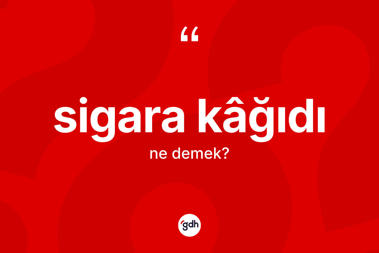 Sigara kâğıdı kelimesi ne demek? Sigara kâğıdının halk arasındaki kullanımı nasıldır?