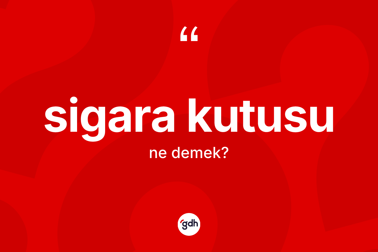 Sigara kutusu ne demek?